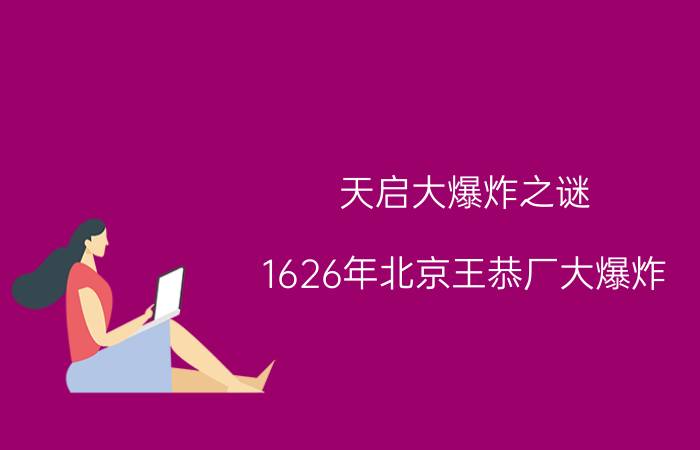 天启大爆炸之谜 1626年北京王恭厂大爆炸 发生前一年出现异象